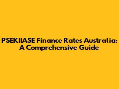 PSEKIIASE Finance Rates Australia: A Comprehensive Guide