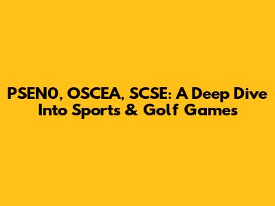 PSEN0, OSCEA, SCSE: A Deep Dive Into Sports & Golf Games