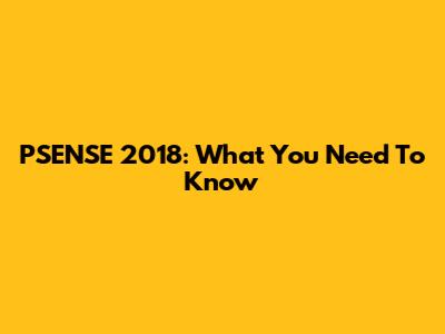 PSENSE 2018: What You Need To Know