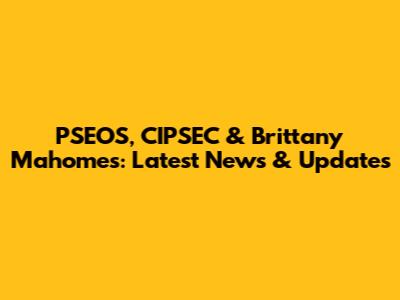 PSEOS, CIPSEC & Brittany Mahomes: Latest News & Updates