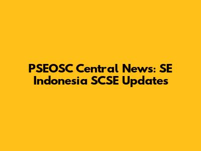 PSEOSC Central News: SE Indonesia SCSE Updates
