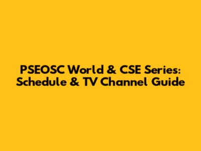 PSEOSC World & CSE Series: Schedule & TV Channel Guide