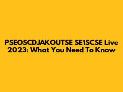 PSEOSCDJAKOUTSE SE1SCSE Live 2023: What You Need To Know