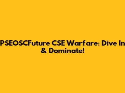 PSEOSCFuture CSE Warfare: Dive In & Dominate!