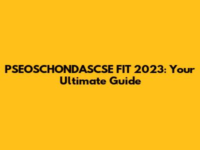PSEOSCHONDASCSE FIT 2023: Your Ultimate Guide