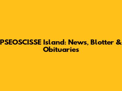PSEOSCISSE Island: News, Blotter & Obituaries