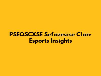 PSEOSCXSE Sefazescse Clan: Esports Insights