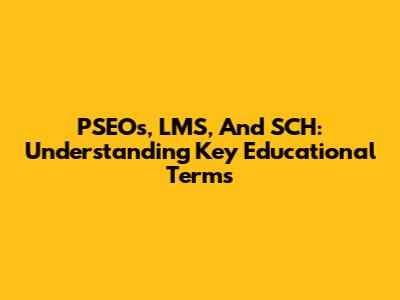 PSEOs, LMS, And SCH: Understanding Key Educational Terms