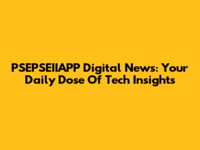 PSEPSEIIAPP Digital News: Your Daily Dose Of Tech Insights