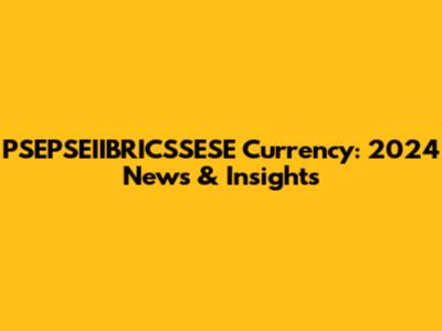 PSEPSEIIBRICSSESE Currency: 2024 News & Insights