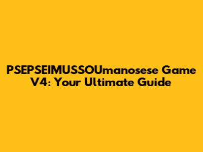 PSEPSEIMUSSOUmanosese Game V4: Your Ultimate Guide