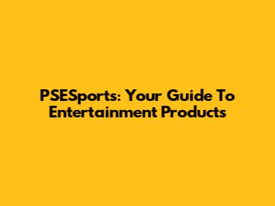 PSESports: Your Guide To Entertainment Products