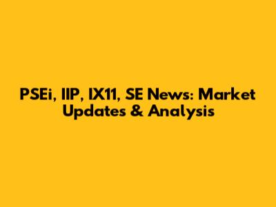 PSEi, IIP, IX11, SE News: Market Updates & Analysis