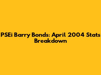 PSEi Barry Bonds: April 2004 Stats Breakdown