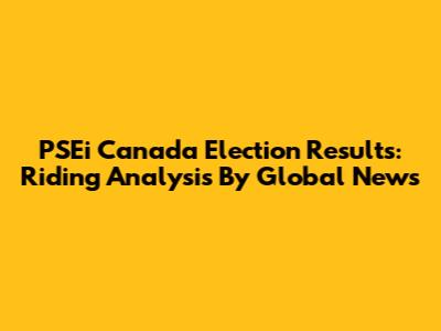 PSEi Canada Election Results: Riding Analysis By Global News