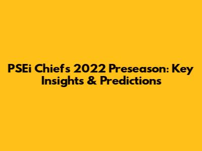 PSEi Chiefs' 2022 Preseason: Key Insights & Predictions