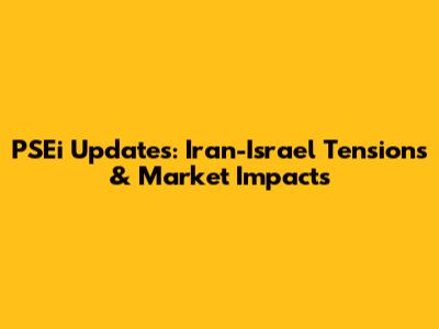 PSEi Updates: Iran-Israel Tensions & Market Impacts