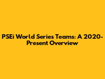 PSEi World Series Teams: A 2020-Present Overview