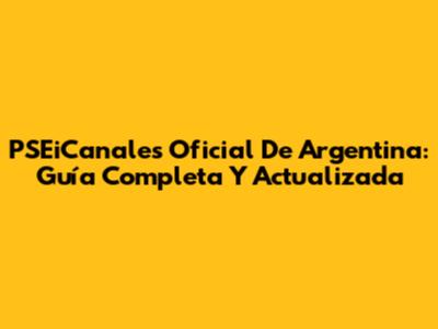 PSEiCanales Oficial De Argentina: Guía Completa Y Actualizada