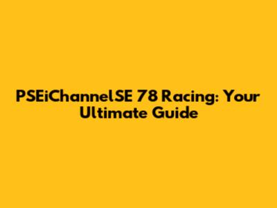 PSEiChannelSE 78 Racing: Your Ultimate Guide