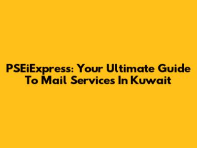 PSEiExpress: Your Ultimate Guide To Mail Services In Kuwait