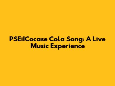 PSEiICocase Cola Song: A Live Music Experience