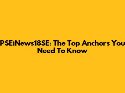 PSEiNews18SE: The Top Anchors You Need To Know