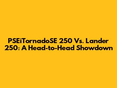 PSEiTornadoSE 250 Vs. Lander 250: A Head-to-Head Showdown