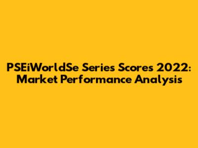 PSEiWorldSe Series Scores 2022: Market Performance Analysis