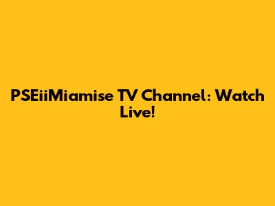 PSEiiMiamise TV Channel: Watch Live!