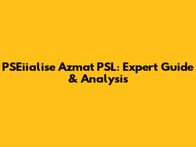PSEiialise Azmat PSL: Expert Guide & Analysis