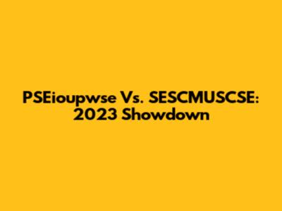 PSEioupwse Vs. SESCMUSCSE: 2023 Showdown