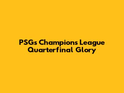 PSG's Champions League Quarterfinal Glory