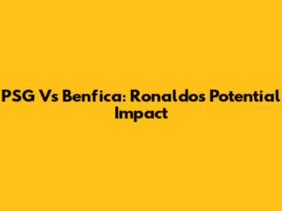 PSG Vs Benfica: Ronaldo's Potential Impact