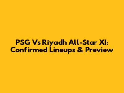 PSG Vs Riyadh All-Star XI: Confirmed Lineups & Preview