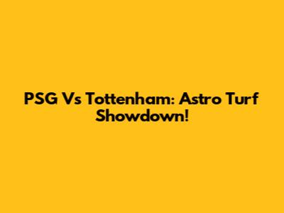 PSG Vs Tottenham: Astro Turf Showdown!