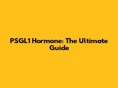 PSGL1 Hormone: The Ultimate Guide