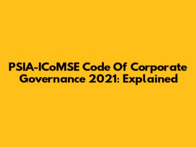 PSIA-ICoMSE Code Of Corporate Governance 2021: Explained