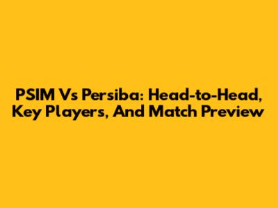 PSIM Vs Persiba: Head-to-Head, Key Players, And Match Preview