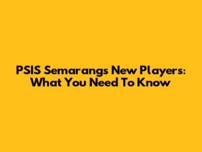 PSIS Semarang's New Players: What You Need To Know