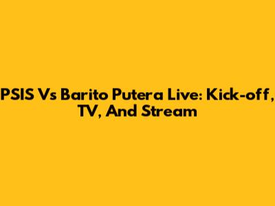PSIS Vs Barito Putera Live: Kick-off, TV, And Stream