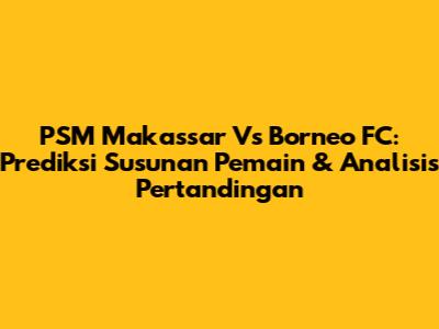 PSM Makassar Vs Borneo FC: Prediksi Susunan Pemain & Analisis Pertandingan