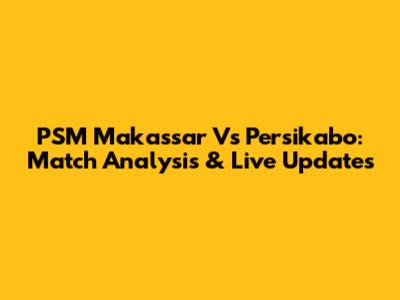 PSM Makassar Vs Persikabo: Match Analysis & Live Updates