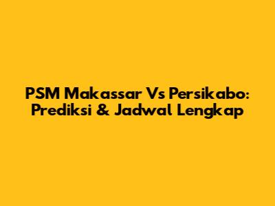 PSM Makassar Vs Persikabo: Prediksi & Jadwal Lengkap
