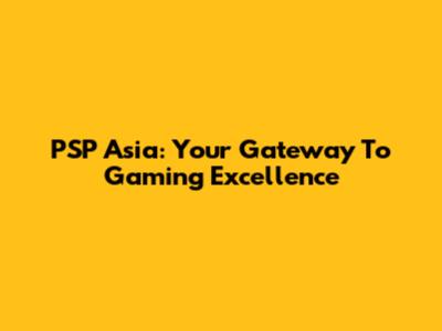 PSP Asia: Your Gateway To Gaming Excellence