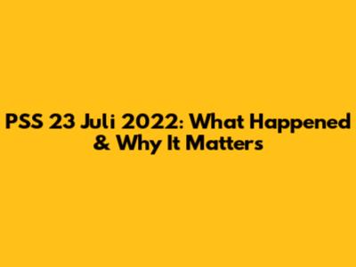 PSS 23 Juli 2022: What Happened & Why It Matters