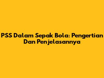 PSS Dalam Sepak Bola: Pengertian Dan Penjelasannya