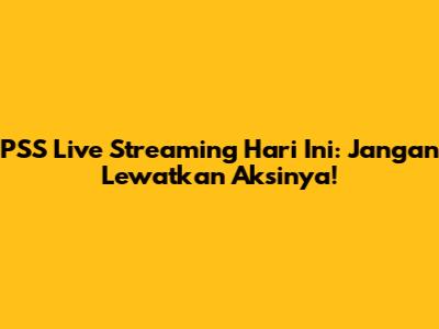 PSS Live Streaming Hari Ini: Jangan Lewatkan Aksinya!