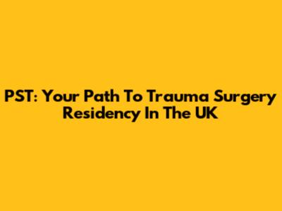 PST: Your Path To Trauma Surgery Residency In The UK