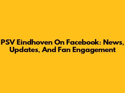 PSV Eindhoven On Facebook: News, Updates, And Fan Engagement